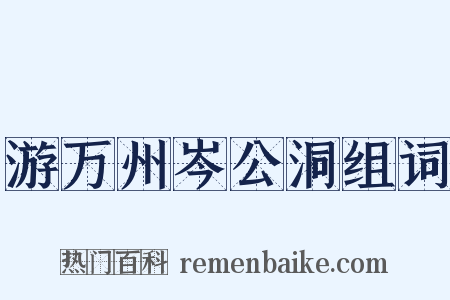 游万州岑公洞组词是什么意思的图片